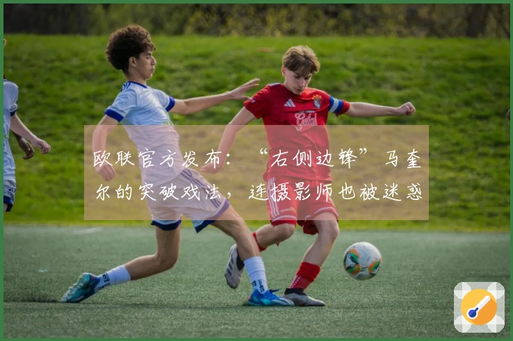 欧联官方发布：“右侧边锋”马奎尔的突破戏法，连摄影师也被迷惑了