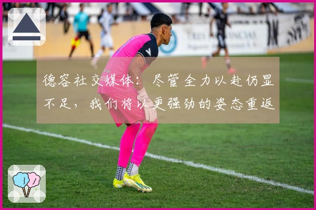 德容社交媒体：尽管全力以赴仍显不足，我们将以更强劲的姿态重返！