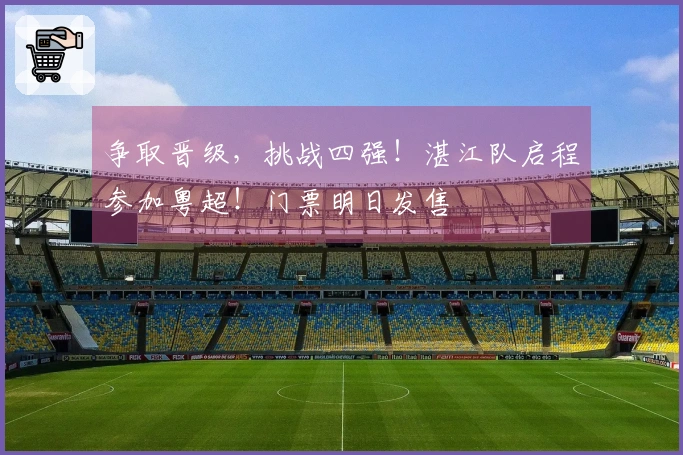 争取晋级，挑战四强！湛江队启程参加粤超！门票明日发售