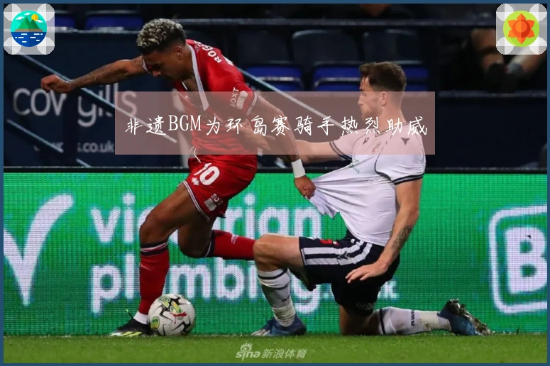 非遗BGM为环岛赛骑手热烈助威