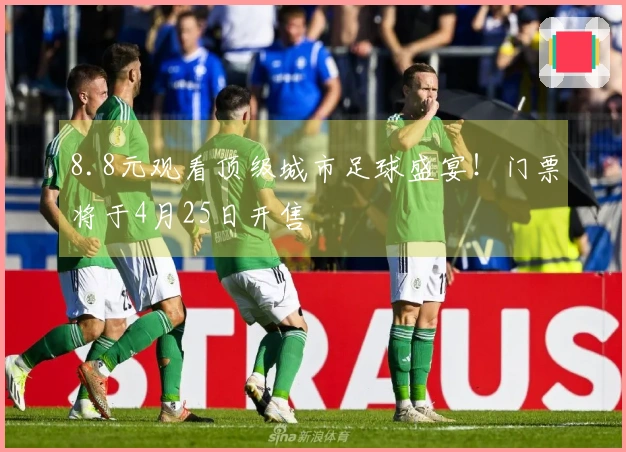 8.8元观看顶级城市足球盛宴！门票将于4月25日开售