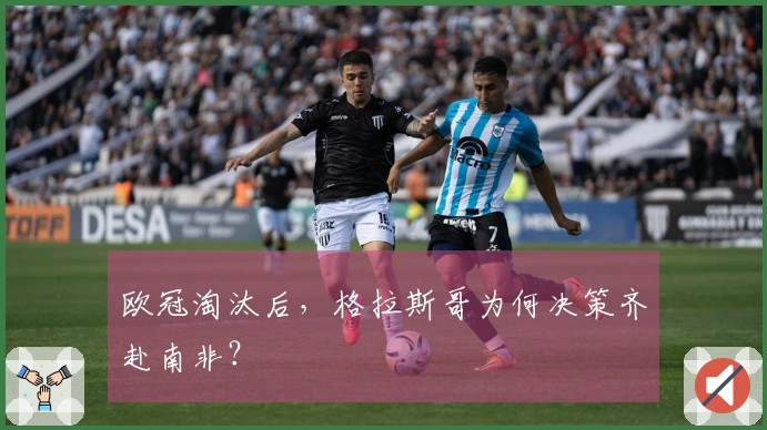 欧冠淘汰后，格拉斯哥为何决策齐赴南非？