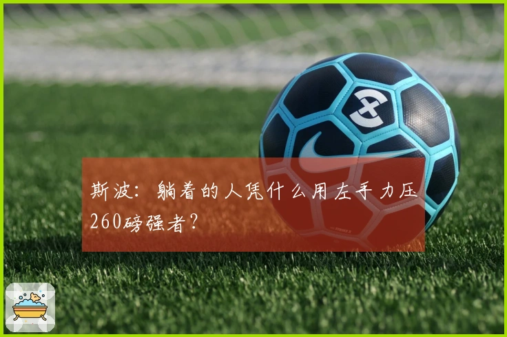 斯波：躺着的人凭什么用左手力压260磅强者？