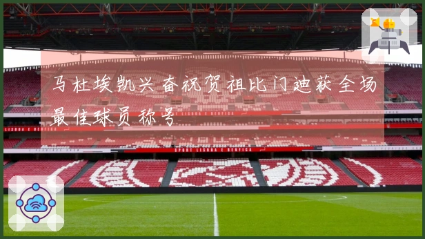 马杜埃凯兴奋祝贺祖比门迪获全场最佳球员称号