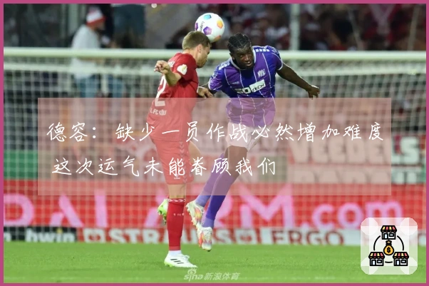 德容：缺少一员作战必然增加难度 这次运气未能眷顾我们