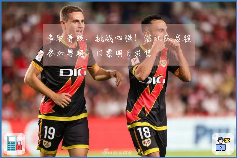 争取晋级，挑战四强！湛江队启程参加粤超！门票明日发售