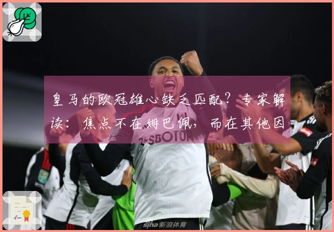 皇马的欧冠雄心缺乏匹配？专家解读：焦点不在姆巴佩，而在其他因素！