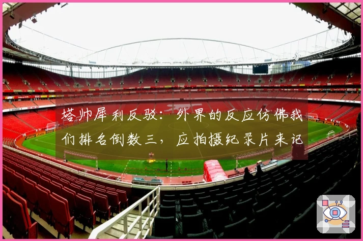 塔帅犀利反驳：外界的反应仿佛我们排名倒数三，应拍摄纪录片来记录这一切