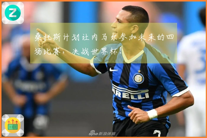 桑托斯计划让内马尔参加未来的四场比赛，决战世界杯！