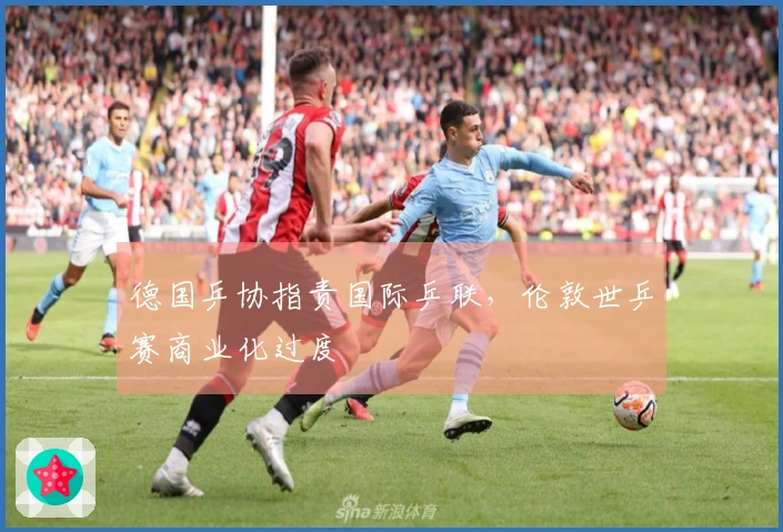 德国乒协指责国际乒联，伦敦世乒赛商业化过度