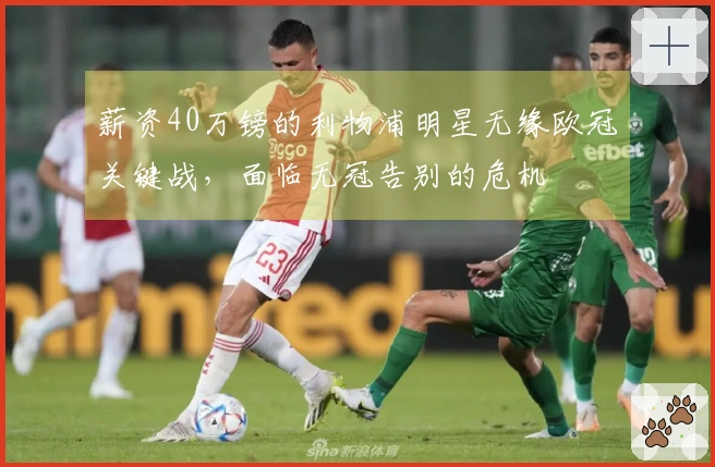 薪资40万镑的利物浦明星无缘欧冠关键战，面临无冠告别的危机